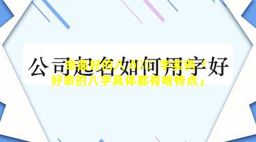 命最好的八 🐴 字实例「好命的八字具体都有啥特点」